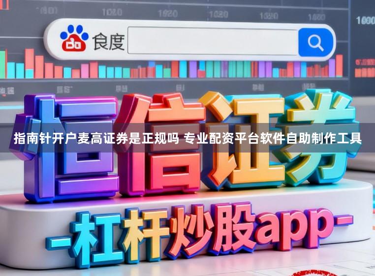 指南针开户麦高证券是正规吗 专业配资平台软件自助制作工具