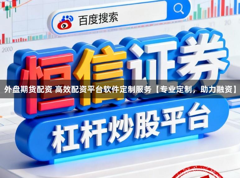 外盘期货配资 高效配资平台软件定制服务【专业定制，助力融资】