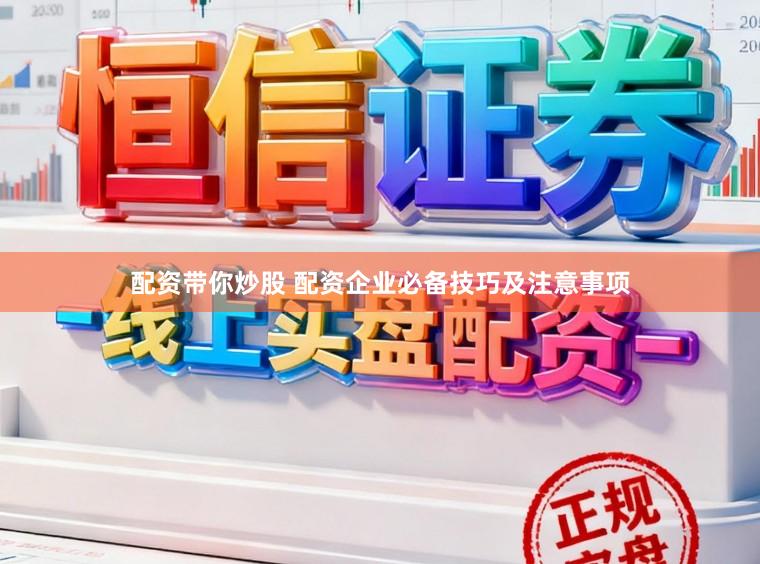 配资带你炒股 配资企业必备技巧及注意事项