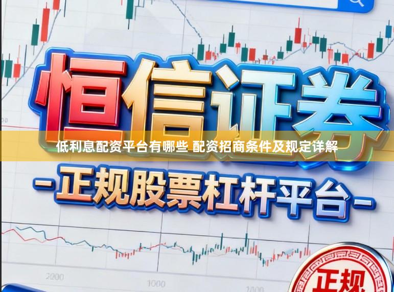 低利息配资平台有哪些 配资招商条件及规定详解