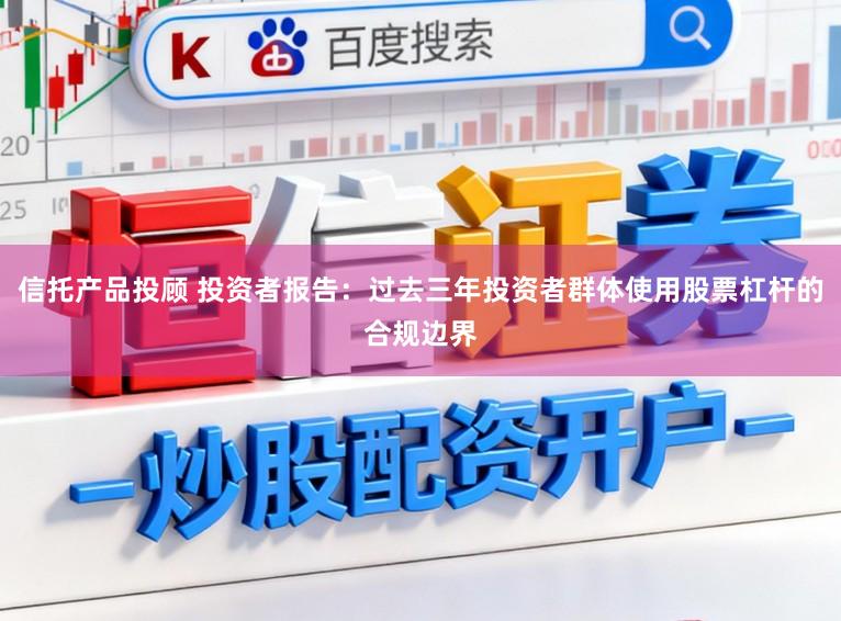 信托产品投顾 投资者报告：过去三年投资者群体使用股票杠杆的合规边界
