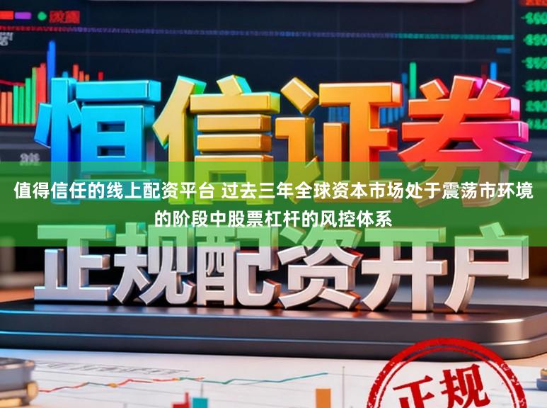 值得信任的线上配资平台 过去三年全球资本市场处于震荡市环境的阶段中股票杠杆的风控体系