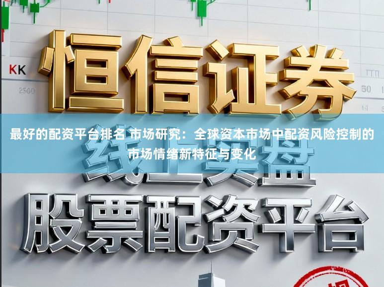 最好的配资平台排名 市场研究：全球资本市场中配资风险控制的市场情绪新特征与变化