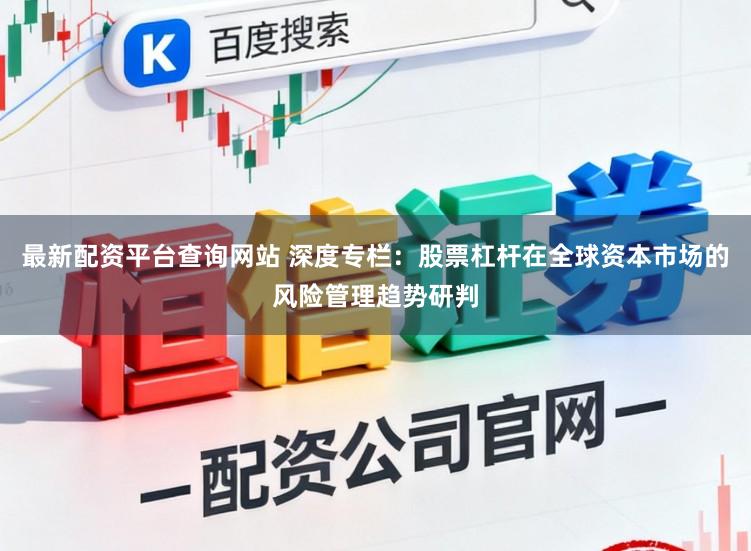 最新配资平台查询网站 深度专栏：股票杠杆在全球资本市场的风险管理趋势研判