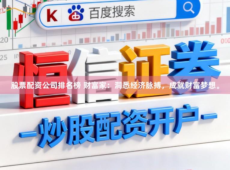 股票配资公司排名榜 财富家：洞悉经济脉搏，成就财富梦想。