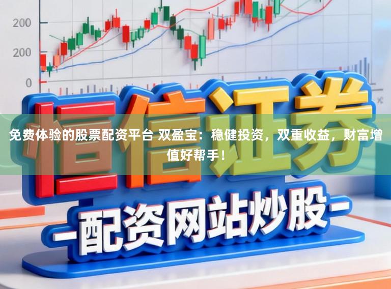 免费体验的股票配资平台 双盈宝：稳健投资，双重收益，财富增值好帮手！