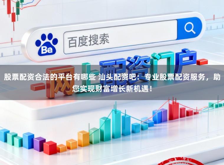 股票配资合法的平台有哪些 汕头配资吧：专业股票配资服务，助您实现财富增长新机遇！