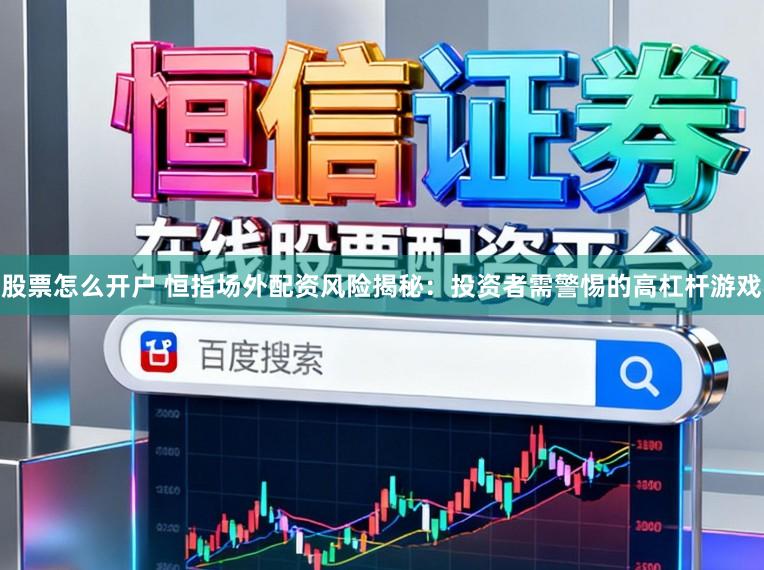 股票怎么开户 恒指场外配资风险揭秘：投资者需警惕的高杠杆游戏