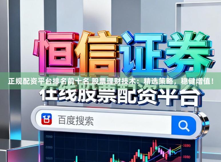 正规配资平台排名前十名 股票理财技术：精选策略，稳健增值！
