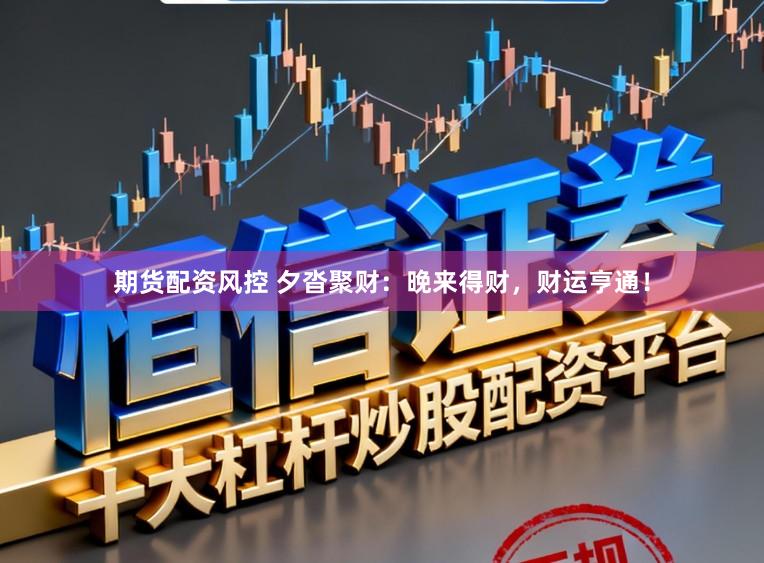 期货配资风控 夕沓聚财：晚来得财，财运亨通！