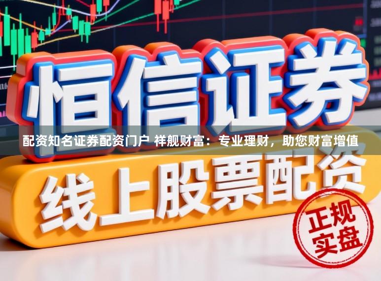 配资知名证券配资门户 祥舰财富：专业理财，助您财富增值