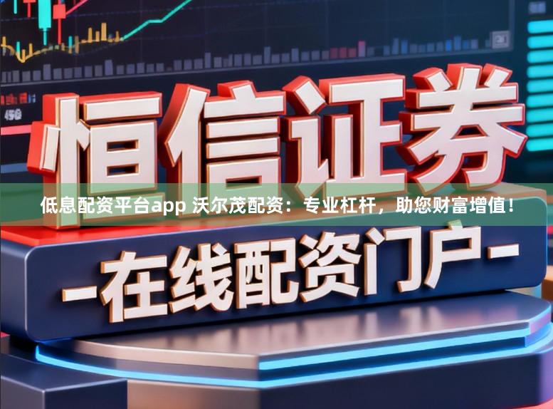 低息配资平台app 沃尔茂配资：专业杠杆，助您财富增值！
