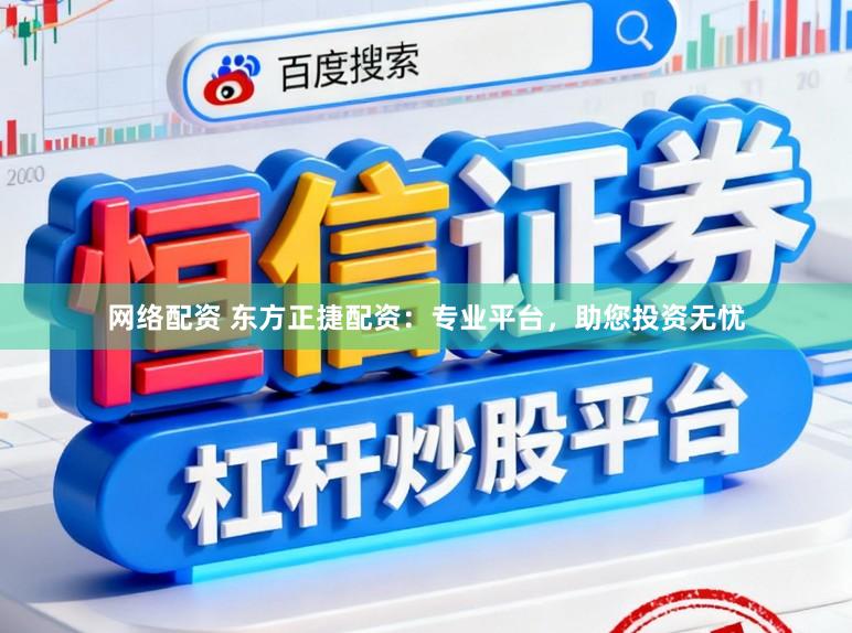 网络配资 东方正捷配资：专业平台，助您投资无忧