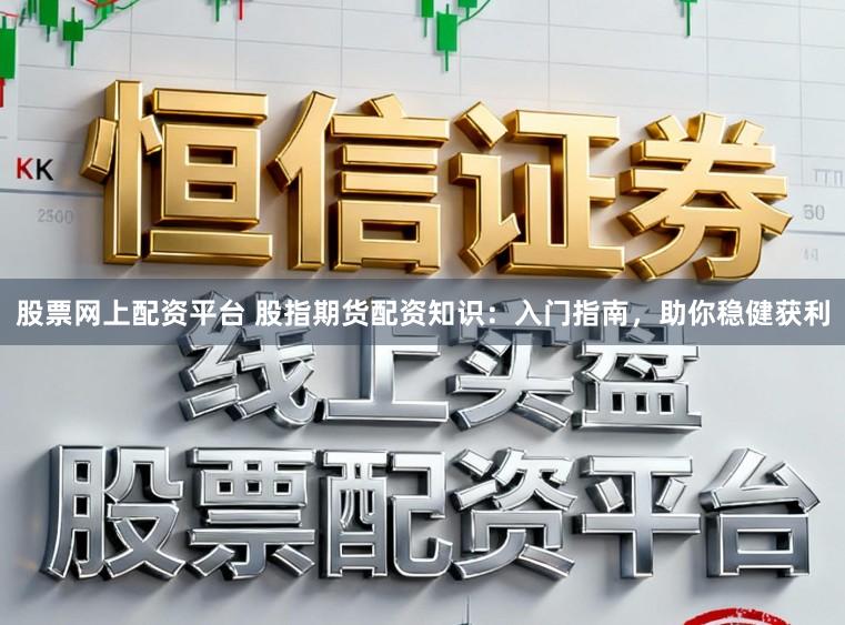 股票网上配资平台 股指期货配资知识：入门指南，助你稳健获利